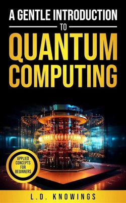  Quantum Computing: A Gentle Introduction for Beginners - Unraveling the Fabric of Reality Through Computational Algorithms